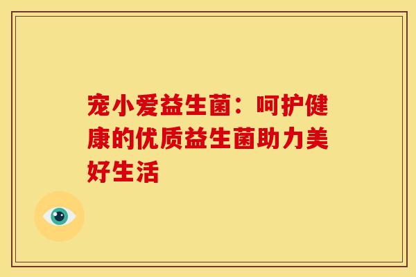 宠小爱益生菌：呵护健康的优质益生菌助力美好生活