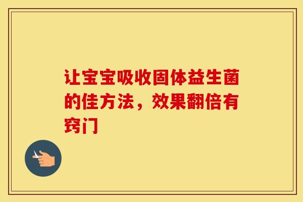 让宝宝吸收固体益生菌的佳方法，效果翻倍有窍门