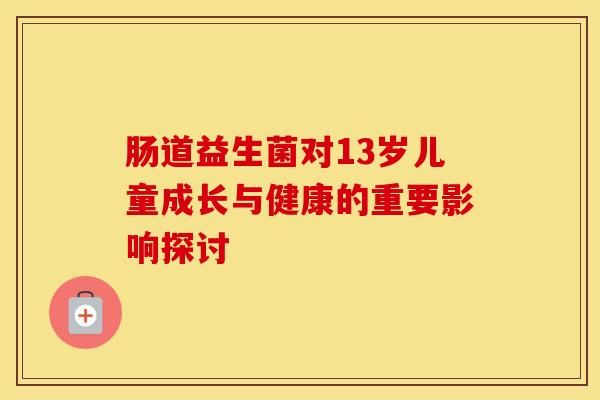 肠道益生菌对13岁儿童成长与健康的重要影响探讨