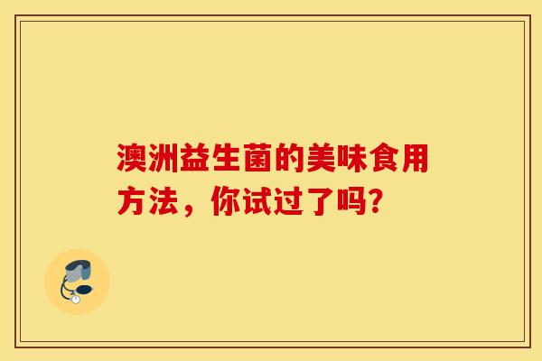 澳洲益生菌的美味食用方法，你试过了吗？