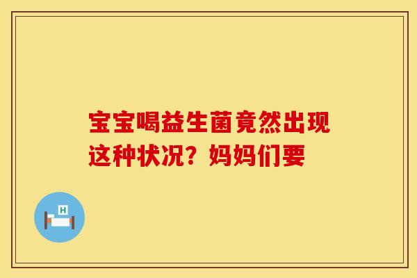 宝宝喝益生菌竟然出现这种状况？妈妈们要