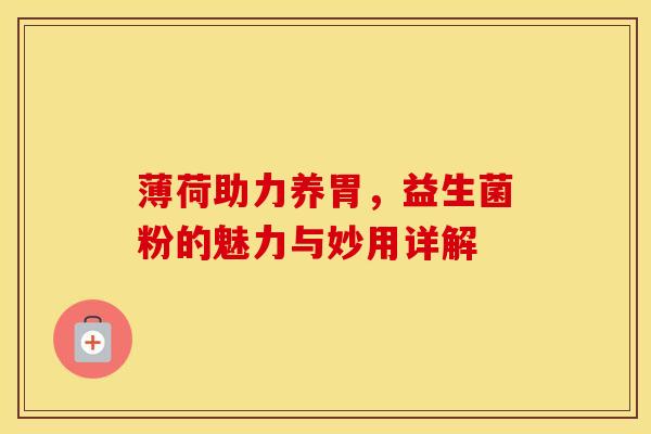 薄荷助力养胃，益生菌粉的魅力与妙用详解