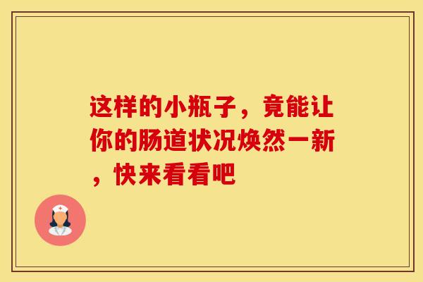 这样的小瓶子，竟能让你的肠道状况焕然一新，快来看看吧