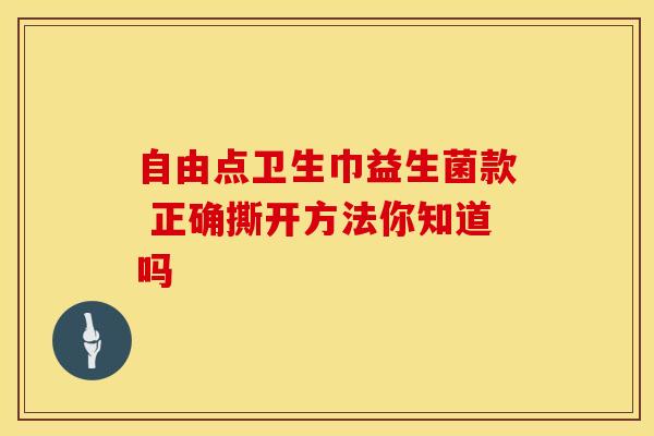 自由点卫生巾益生菌款 正确撕开方法你知道吗