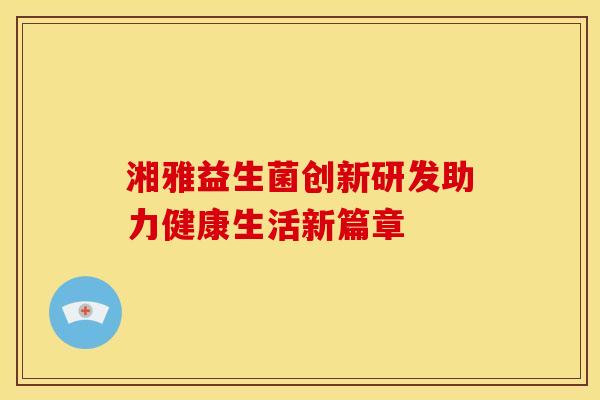 湘雅益生菌创新研发助力健康生活新篇章
