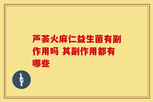 芦荟火麻仁益生菌有副作用吗 其副作用都有哪些
