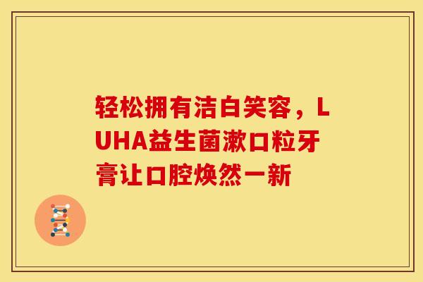 轻松拥有洁白笑容，LUHA益生菌漱口粒牙膏让口腔焕然一新