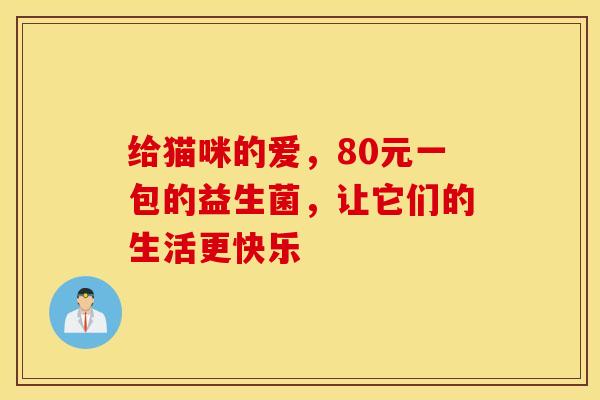 给猫咪的爱，80元一包的益生菌，让它们的生活更快乐