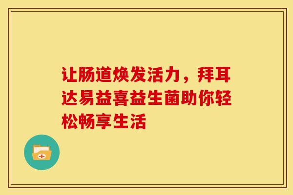 让肠道焕发活力，拜耳达易益喜益生菌助你轻松畅享生活