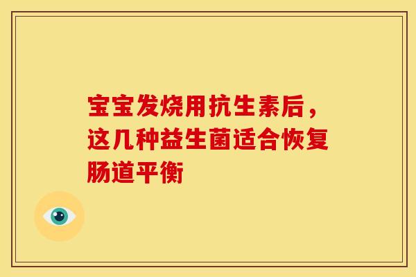 宝宝发烧用抗生素后，这几种益生菌适合恢复肠道平衡