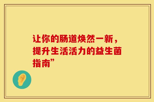 让你的肠道焕然一新，提升生活活力的益生菌指南”