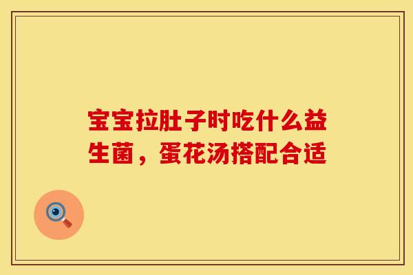 宝宝拉肚子时吃什么益生菌，蛋花汤搭配合适