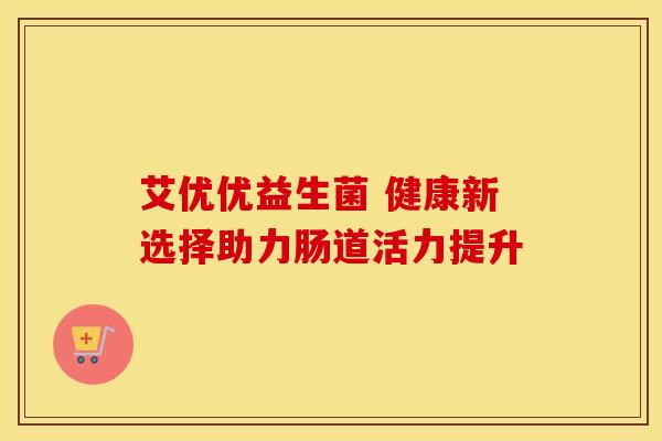 艾优优益生菌 健康新选择助力肠道活力提升