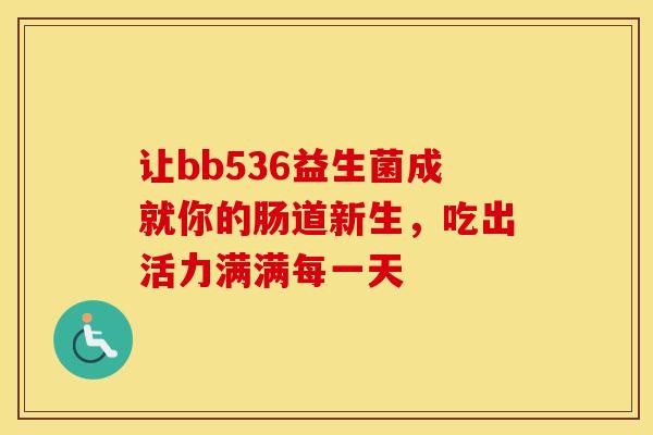 让bb536益生菌成就你的肠道新生，吃出活力满满每一天