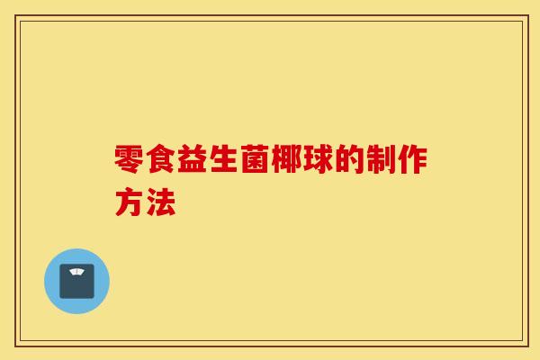 零食益生菌椰球的制作方法