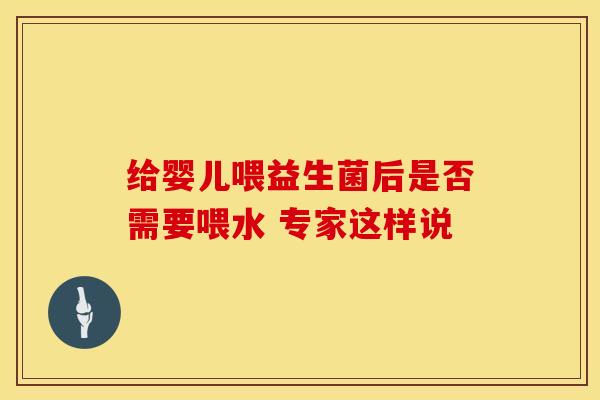 给婴儿喂益生菌后是否需要喂水 专家这样说