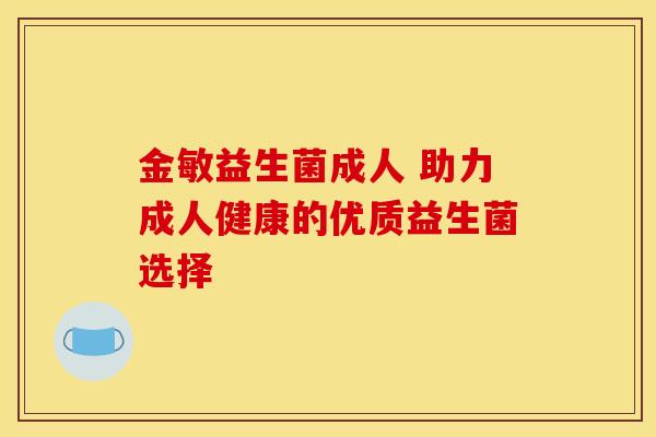 金敏益生菌成人 助力成人健康的优质益生菌选择