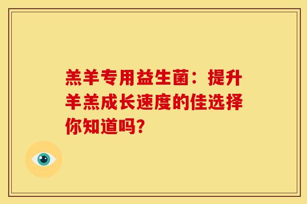 羔羊专用益生菌：提升羊羔成长速度的佳选择你知道吗？