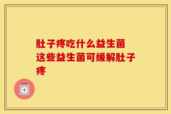 肚子疼吃什么益生菌 这些益生菌可缓解肚子疼
