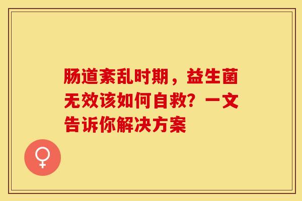 肠道紊乱时期，益生菌无效该如何自救？一文告诉你解决方案