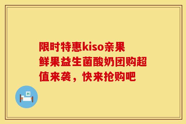 限时特惠kiso亲果鲜果益生菌酸奶团购超值来袭，快来抢购吧
