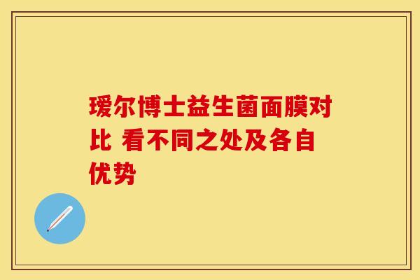 瑷尔博士益生菌面膜对比 看不同之处及各自优势