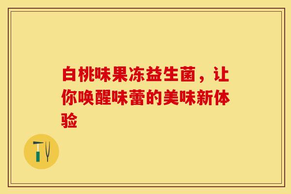 白桃味果冻益生菌，让你唤醒味蕾的美味新体验