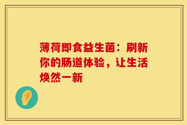 薄荷即食益生菌：刷新你的肠道体验，让生活焕然一新
