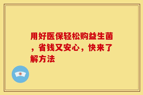 用好医保轻松购益生菌，省钱又安心，快来了解方法