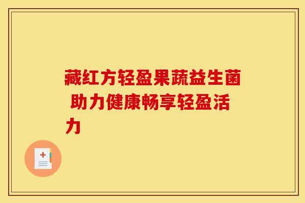藏红方轻盈果蔬益生菌 助力健康畅享轻盈活力