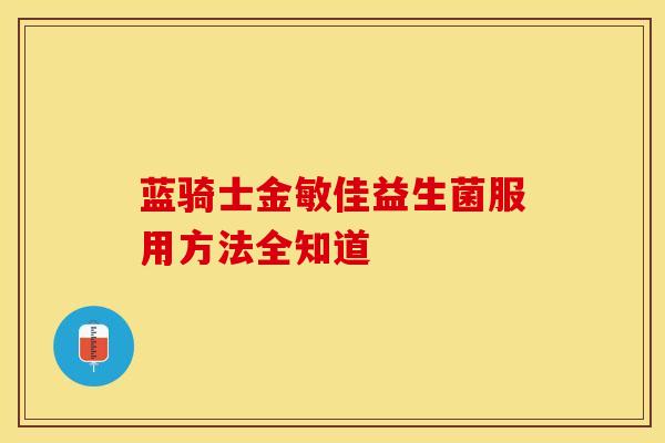 蓝骑士金敏佳益生菌服用方法全知道