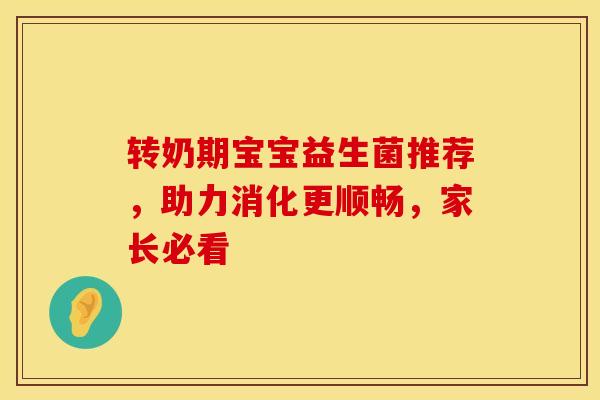 转奶期宝宝益生菌推荐，助力消化更顺畅，家长必看