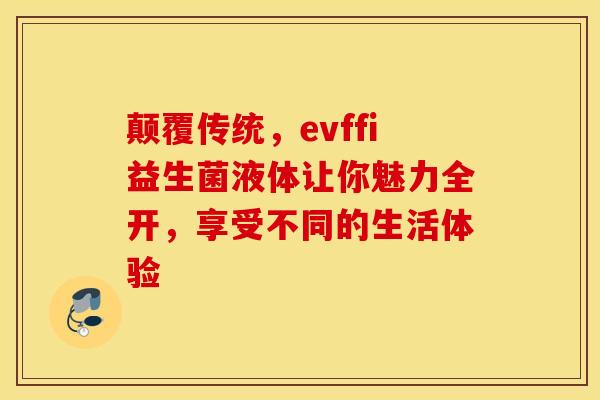 颠覆传统，evffi益生菌液体让你魅力全开，享受不同的生活体验