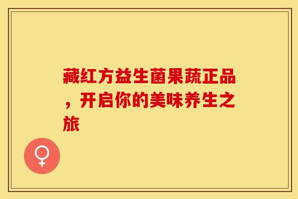 藏红方益生菌果蔬正品，开启你的美味养生之旅