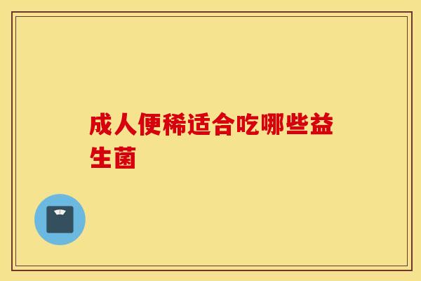 成人便稀适合吃哪些益生菌