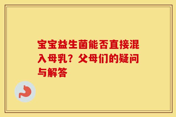 宝宝益生菌能否直接混入母乳？父母们的疑问与解答