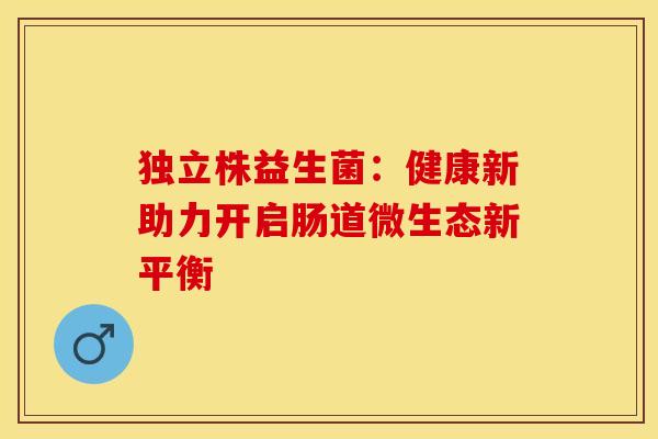 独立株益生菌：健康新助力开启肠道微生态新平衡