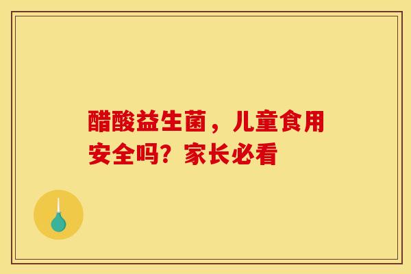 醋酸益生菌，儿童食用安全吗？家长必看
