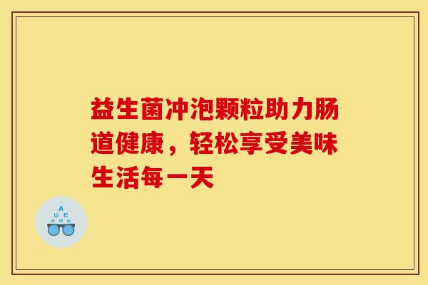 益生菌冲泡颗粒助力肠道健康，轻松享受美味生活每一天