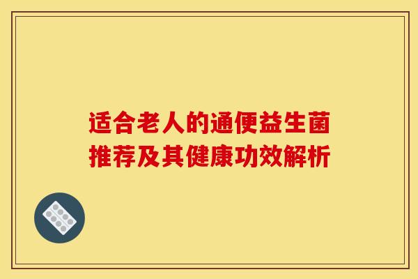 适合老人的通便益生菌推荐及其健康功效解析