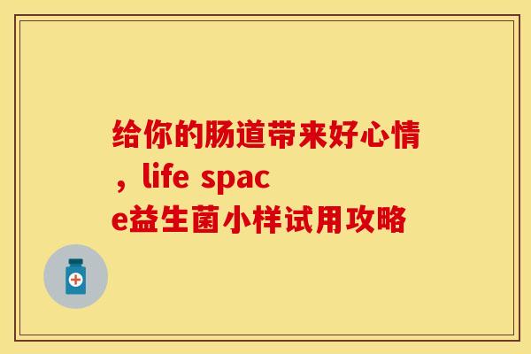 给你的肠道带来好心情，life space益生菌小样试用攻略