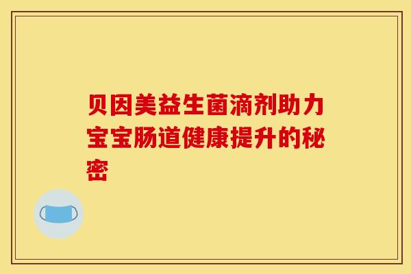 贝因美益生菌滴剂助力宝宝肠道健康提升的秘密