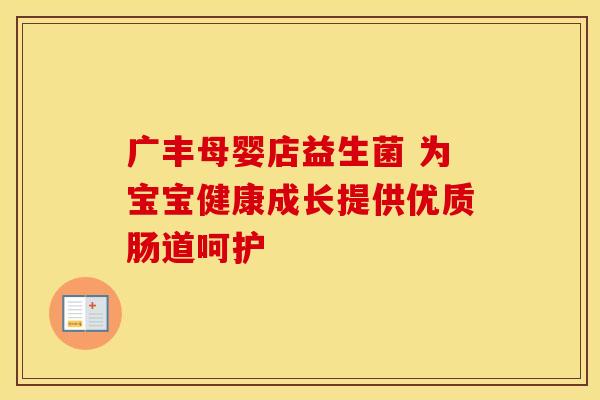 广丰母婴店益生菌 为宝宝健康成长提供优质肠道呵护