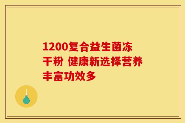 1200复合益生菌冻干粉 健康新选择营养丰富功效多