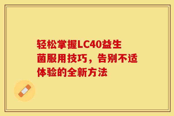 轻松掌握LC40益生菌服用技巧，告别不适体验的全新方法
