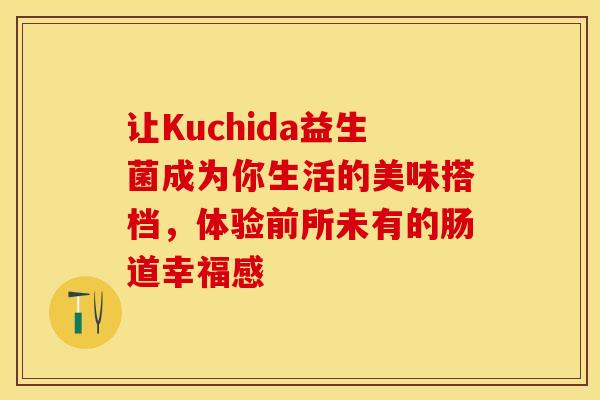 让Kuchida益生菌成为你生活的美味搭档，体验前所未有的肠道幸福感