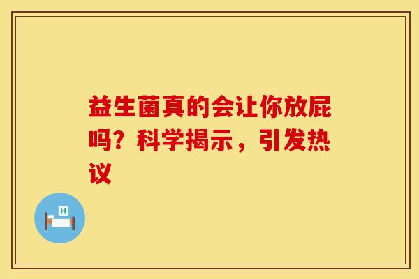 益生菌真的会让你放屁吗？科学揭示，引发热议