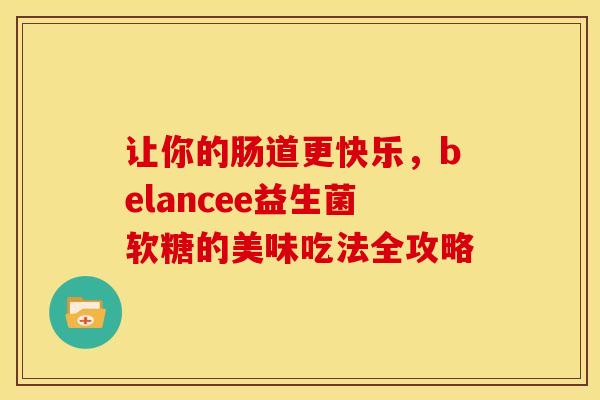 让你的肠道更快乐，belancee益生菌软糖的美味吃法全攻略