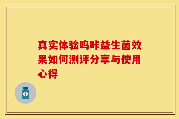 真实体验呜咔益生菌效果如何测评分享与使用心得