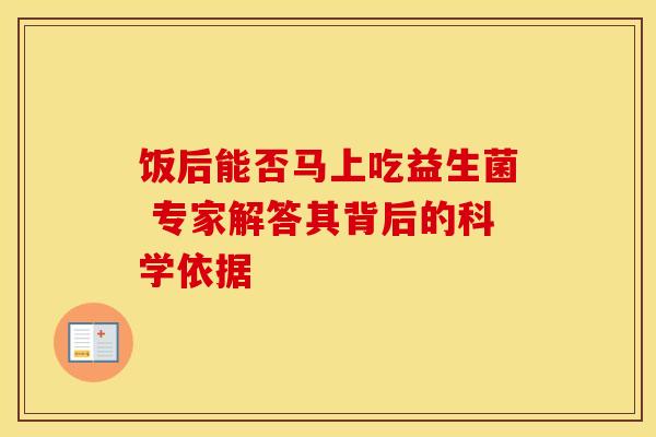 饭后能否马上吃益生菌 专家解答其背后的科学依据